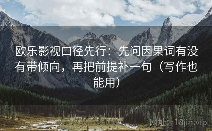 欧乐影视口径先行：先问因果词有没有带倾向，再把前提补一句（写作也能用）  第2张