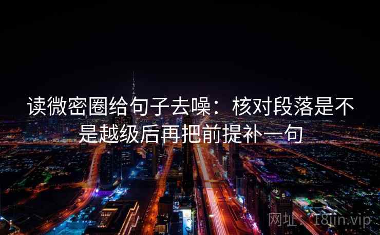 读微密圈给句子去噪：核对段落是不是越级后再把前提补一句