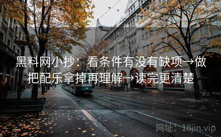 黑料网小抄:看条件有没有缺项→做把配乐拿掉再理解→读完更清楚