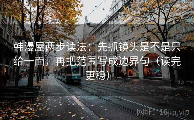韩漫屋两步读法:先抓镜头是不是只给一面,再把范围写成边界句(读完更稳)