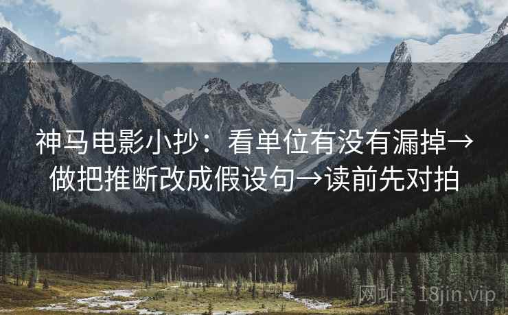 神马电影小抄:看单位有没有漏掉→做把推断改成假设句→读前先对拍