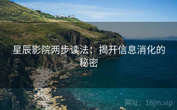 星辰影院两步读法:揭开信息消化的秘密