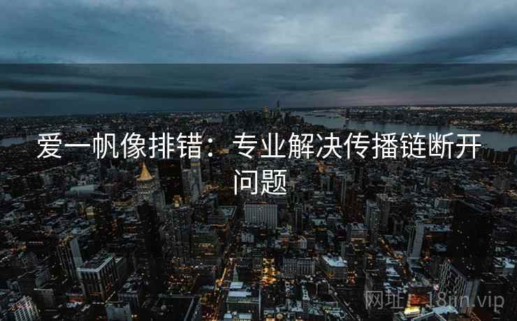 爱一帆像排错:专业解决传播链断开问题